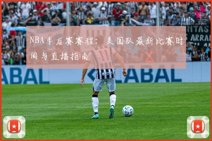 NBA季后赛赛程：美国队最新比赛时间与直播指南