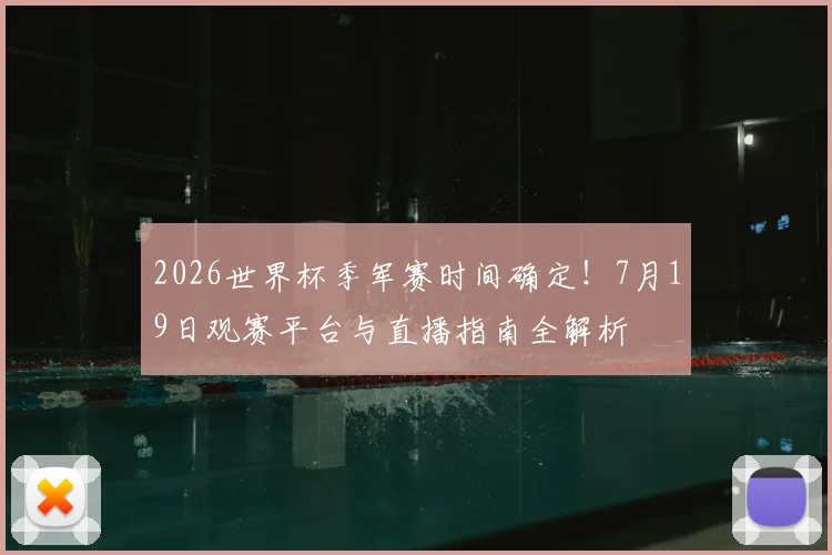 2026世界杯季军赛时间确定！7月19日观赛平台与直播指南全解析