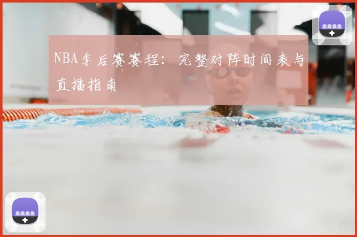 NBA季后赛赛程：完整对阵时间表与直播指南