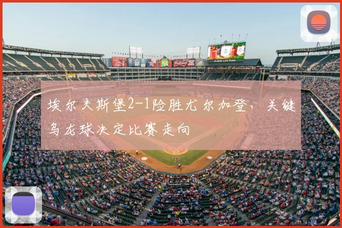 埃尔夫斯堡2-1险胜尤尔加登,关键乌龙球决定比赛走向