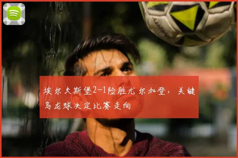 埃尔夫斯堡2-1险胜尤尔加登，关键乌龙球决定比赛走向