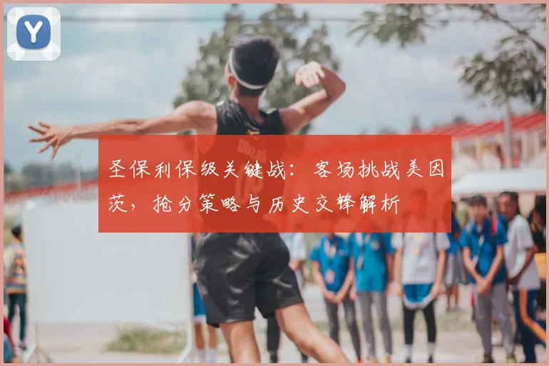 圣保利保级关键战:客场挑战美因茨,抢分策略与历史交锋解析