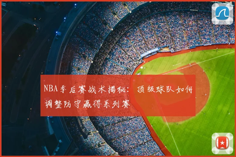 NBA季后赛战术揭秘:顶级球队如何调整防守赢得系列赛