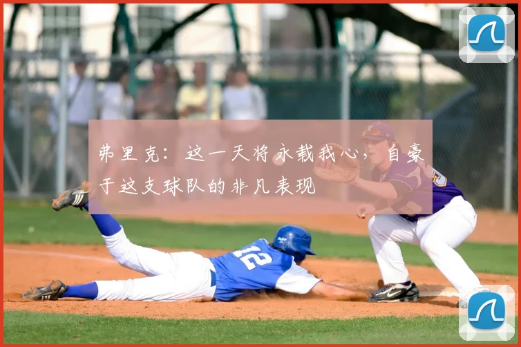 弗里克:这一天将永载我心,自豪于这支球队的非凡表现
