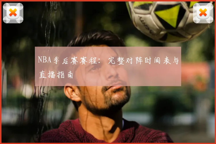 NBA季后赛赛程：完整对阵时间表与直播指南