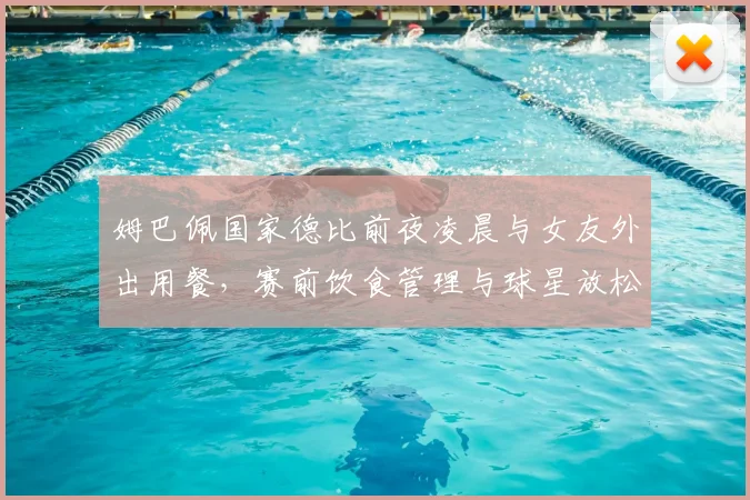 姆巴佩国家德比前夜凌晨与女友外出用餐，赛前饮食管理与球星放松引球迷热议