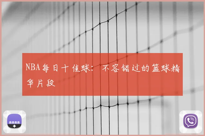 NBA每日十佳球:不容错过的篮球精华片段