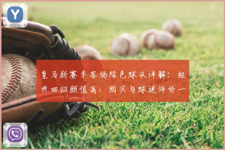 皇马新赛季客场绿色球衣详解:经典回归颜值高,购买与球迷评价一览